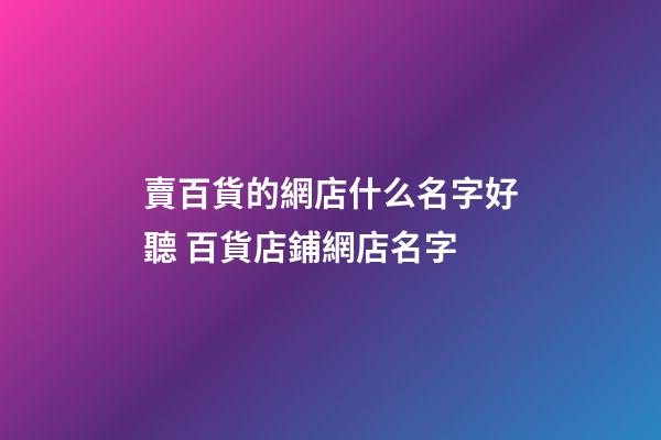 賣百貨的網店什么名字好聽 百貨店鋪網店名字